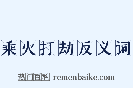 乘火打劫反义词是什么意思的图片